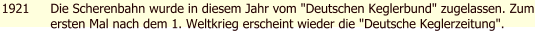 1921 Die Scherenbahn wurde in diesem Jahr vom "Deutschen Keglerbund" zugelassen. Zum ersten Mal nach dem 1. Weltkrieg erscheint wieder die "Deutsche Keglerzeitung".