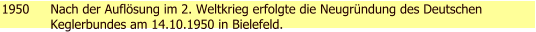 1950 Nach der Auflsung im 2. Weltkrieg erfolgte die Neugrndung des Deutschen Keglerbundes am 14.10.1950 in Bielefeld.